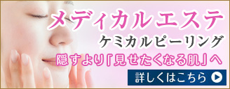 メディカルエステ ケミカルピーリング 隠すより「見せたくなる肌」へ